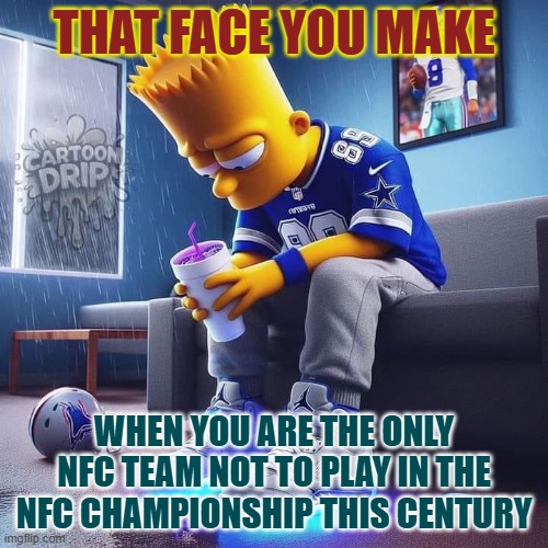 Bart Simpson Cowboys Lose | THAT FACE YOU MAKE; WHEN YOU ARE THE ONLY NFC TEAM NOT TO PLAY IN THE NFC CHAMPIONSHIP THIS CENTURY | image tagged in bart simpson cowboys lose | made w/ Imgflip meme maker