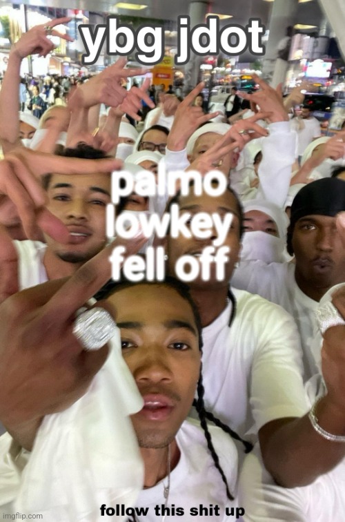 jdot temp | palmo lowkey fell off | image tagged in jdot temp | made w/ Imgflip meme maker
