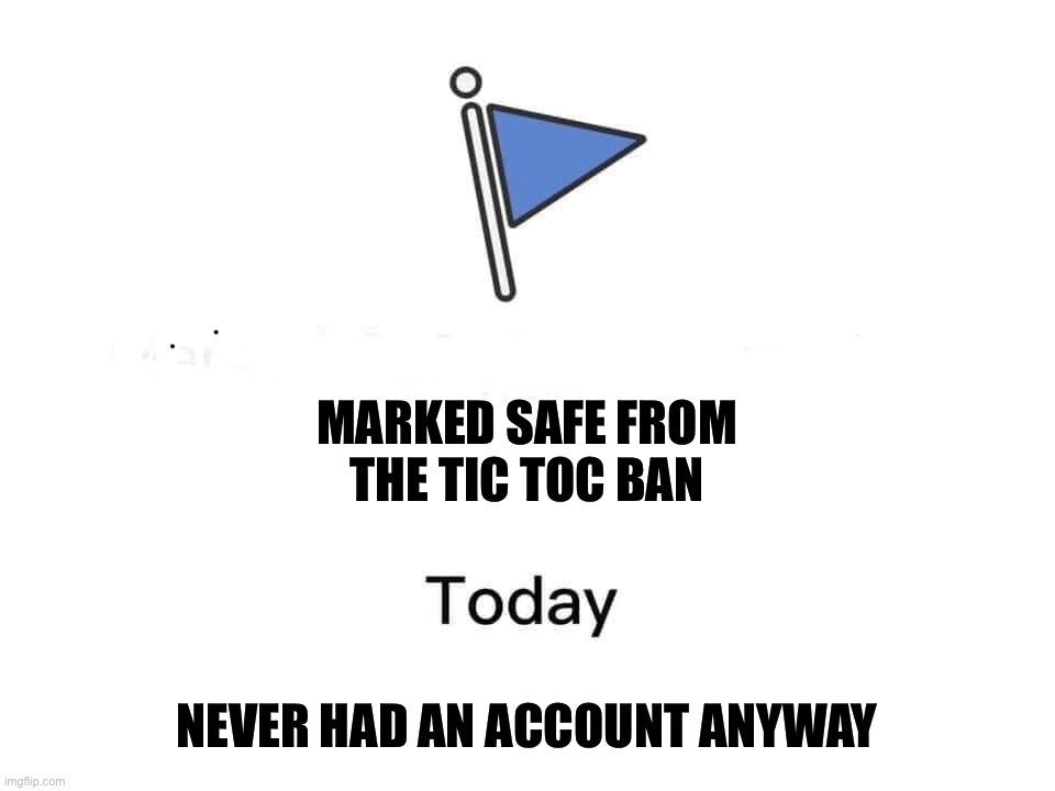 Marked Safe from the Tic Toc Ban | MARKED SAFE FROM
THE TIC TOC BAN; NEVER HAD AN ACCOUNT ANYWAY | image tagged in marked safe from | made w/ Imgflip meme maker