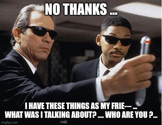 Men in black | NO THANKS ... I HAVE THESE THINGS AS MY FRIE--- ... WHAT WAS I TALKING ABOUT? .... WHO ARE YOU ?... | image tagged in men in black | made w/ Imgflip meme maker