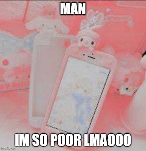 MAN; IM SO POOR LMAOOO | image tagged in poor | made w/ Imgflip meme maker