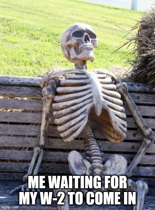 waiting for tax return like | ME WAITING FOR MY W-2 TO COME IN | image tagged in memes,waiting skeleton,w2,taxes,income taxes,tax returns | made w/ Imgflip meme maker