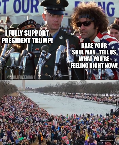 Anti-Trump protests…same vibe | I FULLY SUPPORT PRESIDENT TRUMP! BARE YOUR SOUL MAN…TELL US WHAT YOU’RE FEELING RIGHT NOW! @CALJFREEMAN1 | image tagged in forest gump,maga,forrest gump week,democrats,stupid liberals,president trump | made w/ Imgflip meme maker