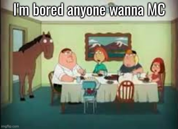 peter the horse is here | I'm bored anyone wanna MC | image tagged in peter the horse is here | made w/ Imgflip meme maker