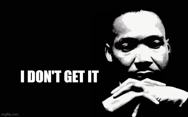 Martin Luther King Jr. | I DON'T GET IT | image tagged in martin luther king jr | made w/ Imgflip meme maker