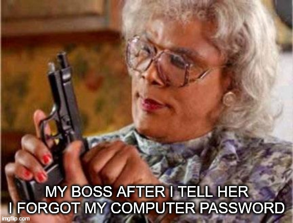 my boss after i tell her i forgot my computer password | MY BOSS AFTER I TELL HER I FORGOT MY COMPUTER PASSWORD | image tagged in madea,work memes,it support | made w/ Imgflip meme maker