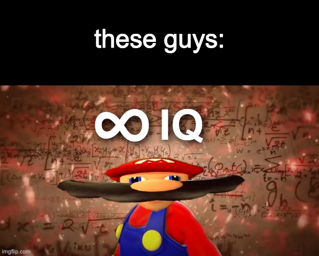 Infinite IQ Mario | these guys: | image tagged in infinite iq mario | made w/ Imgflip meme maker