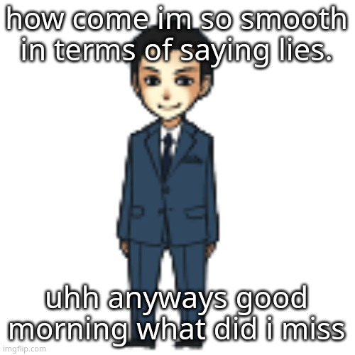 Moriarty but a shimeji | how come im so smooth in terms of saying lies. uhh anyways good morning what did i miss | image tagged in moriarty but a shimeji | made w/ Imgflip meme maker