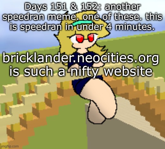 Days 151 & 152: speedran meme | Days 151 & 152: another speedran meme. one of these. this is speedran in under 4 minutes. bricklander.neocities.org is such a nifty website | image tagged in nice,stuff | made w/ Imgflip meme maker