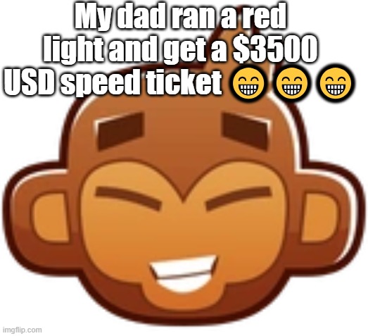 My dad ran a red light and get a $3500 USD speed ticket 😁😁😁 | made w/ Imgflip meme maker