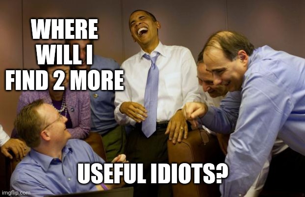 And then I said Obama Meme | WHERE WILL I FIND 2 MORE USEFUL IDIOTS? | image tagged in memes,and then i said obama | made w/ Imgflip meme maker