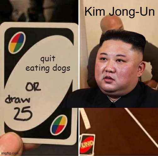 Kim cannot decide | Kim Jong-Un; quit eating dogs | image tagged in memes,uno draw 25 cards | made w/ Imgflip meme maker