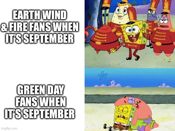 WAKE ME UP WHEN SEPTEMBER ENDS | EARTH WIND & FIRE FANS WHEN IT’S SEPTEMBER; GREEN DAY FANS WHEN IT’S SEPTEMBER | image tagged in green day,earth wind and fire,september,music,spongebob | made w/ Imgflip meme maker