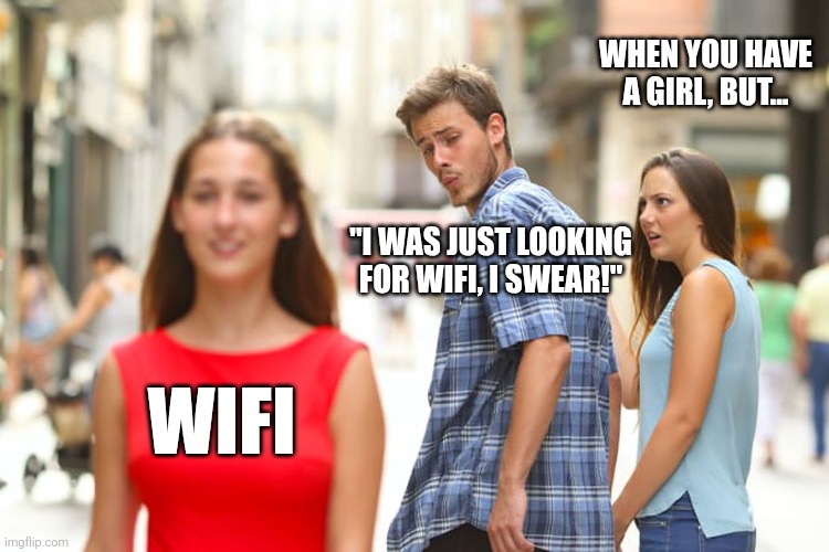 Searching WiFi | WHEN YOU HAVE A GIRL, BUT... "I WAS JUST LOOKING FOR WIFI, I SWEAR!"; WIFI | image tagged in memes,distracted boyfriend | made w/ Imgflip meme maker