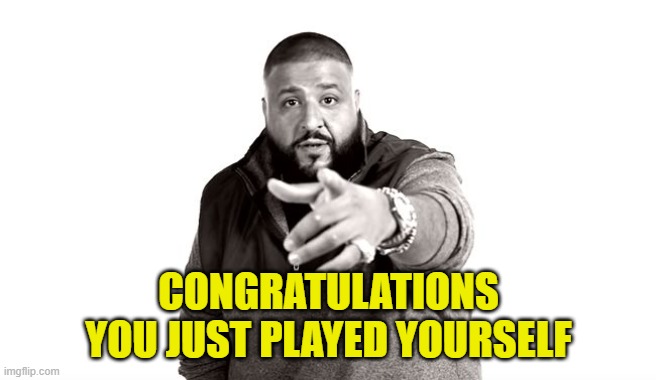 DJ Khaled Another One | CONGRATULATIONS
YOU JUST PLAYED YOURSELF | image tagged in dj khaled another one | made w/ Imgflip meme maker