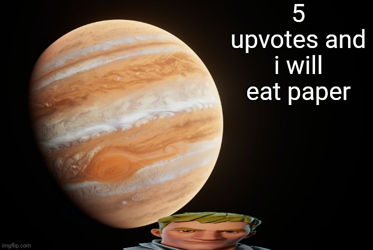 Help im running out of ideas | 5 upvotes and i will eat paper | image tagged in spactate jupiter ehhh | made w/ Imgflip meme maker