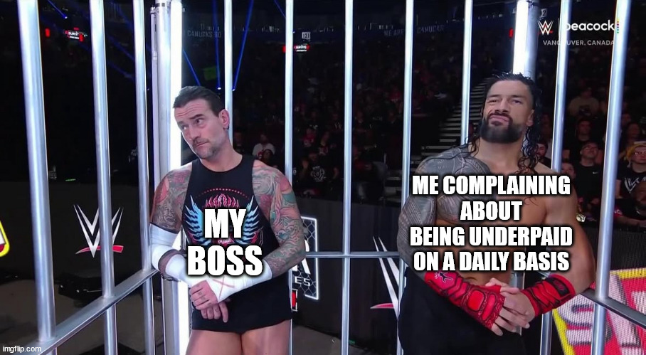 being underpaid at work under poor management be like | ME COMPLAINING ABOUT BEING UNDERPAID ON A DAILY BASIS; MY BOSS | image tagged in cm punk and roman reigns,work memes,wwe | made w/ Imgflip meme maker