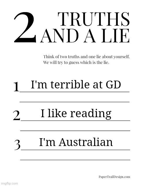 hi | I'm terrible at GD; I like reading; I'm Australian | image tagged in 2 truths and a lie | made w/ Imgflip meme maker