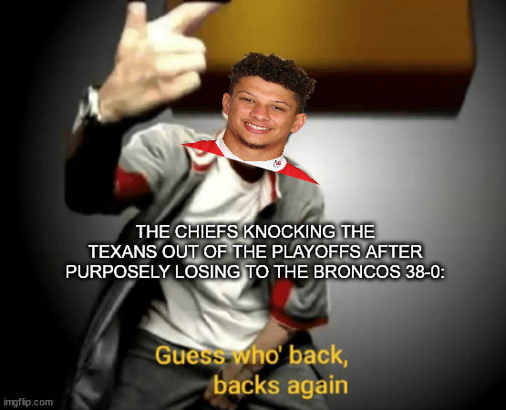 better luck next year houston | THE CHIEFS KNOCKING THE TEXANS OUT OF THE PLAYOFFS AFTER PURPOSELY LOSING TO THE BRONCOS 38-0: | image tagged in guess who's back back again,kansas city chiefs,houston texans,nfl,football | made w/ Imgflip meme maker