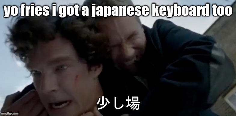 I had bad days | yo fries i got a japanese keyboard too; 少し場 | image tagged in i had bad days | made w/ Imgflip meme maker