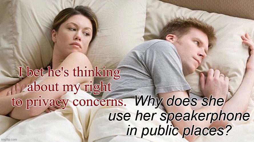 He's thinking about her privacy | I bet he's thinking about my right to privacy concerns. Why does she use her speakerphone in public places? | image tagged in memes,i bet he's thinking about other women | made w/ Imgflip meme maker