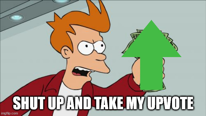 shut up and take my upvote | SHUT UP AND TAKE MY UPVOTE | image tagged in memes,shut up and take my money fry,repost,reaction meme | made w/ Imgflip meme maker