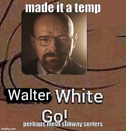 Walter White Go! | made it a temp; perhaps meth subway surfers | image tagged in walter white go | made w/ Imgflip meme maker