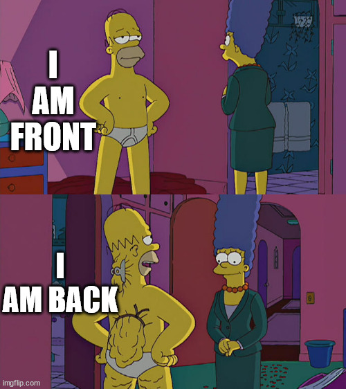 unfuni | I AM FRONT; I AM BACK | image tagged in homer simpson's back fat | made w/ Imgflip meme maker