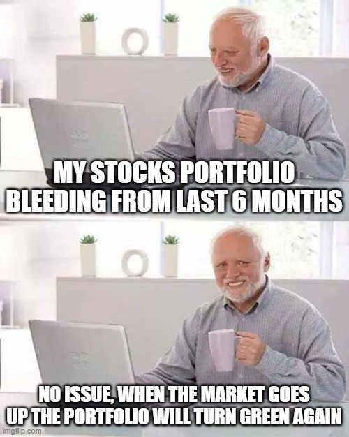 Hide the Pain Harold Meme | MY STOCKS PORTFOLIO BLEEDING FROM LAST 6 MONTHS; NO ISSUE, WHEN THE MARKET GOES UP THE PORTFOLIO WILL TURN GREEN AGAIN | image tagged in memes,hide the pain harold | made w/ Imgflip meme maker