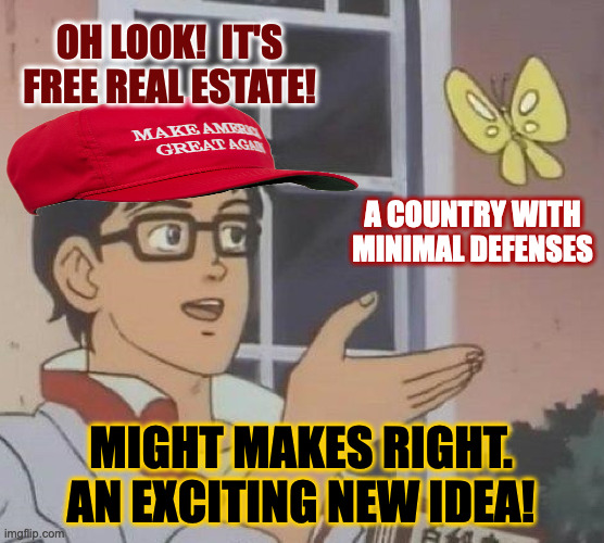 Oh the places you'll go. | OH LOOK!  IT'S FREE REAL ESTATE! A COUNTRY WITH
MINIMAL DEFENSES; MIGHT MAKES RIGHT.
AN EXCITING NEW IDEA! | image tagged in memes,is this a pigeon,might makes right | made w/ Imgflip meme maker