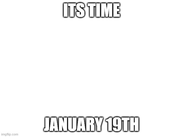 January 19th 2025 | ITS TIME; JANUARY 19TH | image tagged in tiktok | made w/ Imgflip meme maker