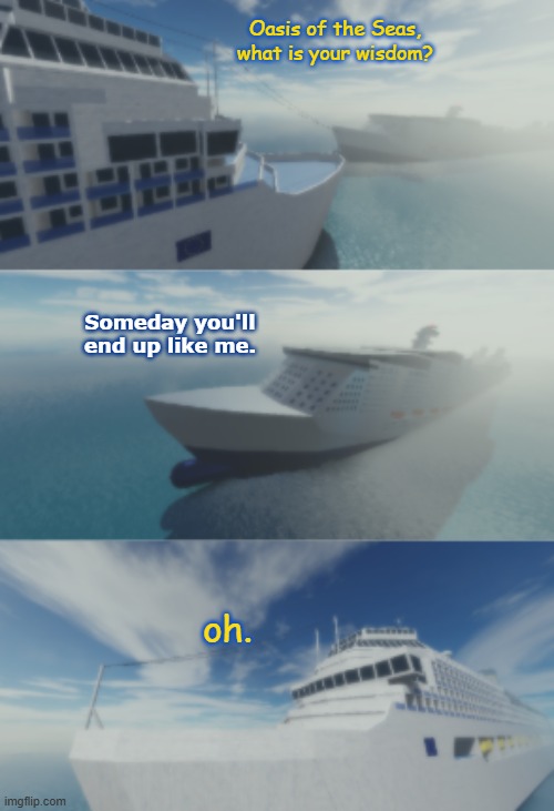 Foreshadowing? | Oasis of the Seas, what is your wisdom? Someday you'll end up like me. oh. | image tagged in oasis of the seas what is your wisdom,oasis of the seas,cruise ship,foreshadowing,panzer of the lake,what is your wisdom | made w/ Imgflip meme maker