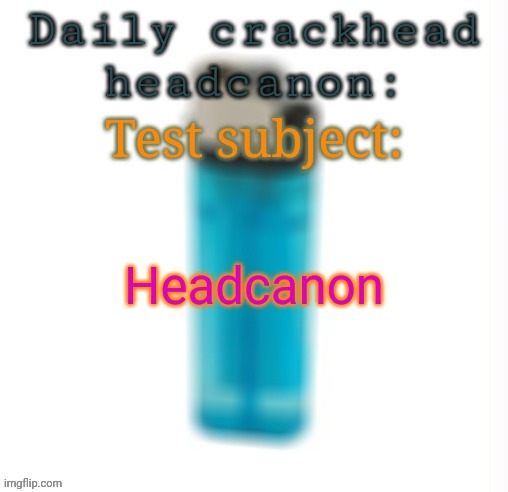 Daily crackhead headcanon | image tagged in daily crackhead headcanon | made w/ Imgflip meme maker