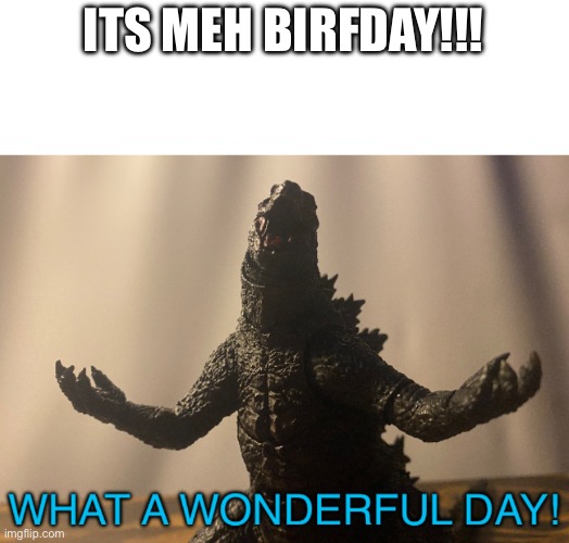 15 years on this blue planet | ITS MEH BIRFDAY!!! | image tagged in what a wonderful day godzilla | made w/ Imgflip meme maker