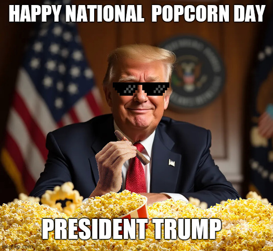 National Popcorn Day | HAPPY NATIONAL  POPCORN DAY; PRESIDENT TRUMP | image tagged in memes,president trump,national popcorn day,potus47,political meme | made w/ Imgflip meme maker