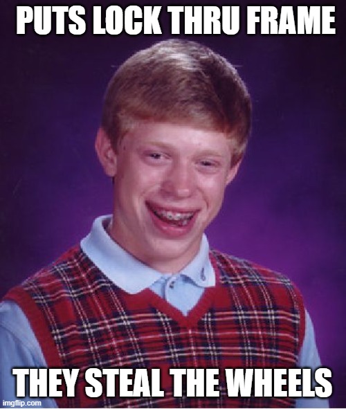 PUTS LOCK THRU FRAME THEY STEAL THE WHEELS | image tagged in memes,bad luck brian | made w/ Imgflip meme maker