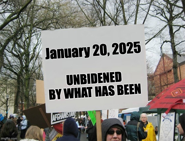 Blank protest sign | UNBIDENED BY WHAT HAS BEEN; January 20, 2025 | image tagged in blank protest sign | made w/ Imgflip meme maker