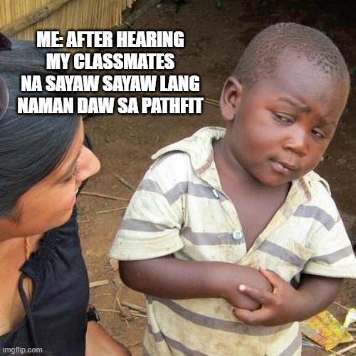 Third World Skeptical Kid | ME: AFTER HEARING MY CLASSMATES NA SAYAW SAYAW LANG NAMAN DAW SA PATHFIT | image tagged in memes,third world skeptical kid | made w/ Imgflip meme maker