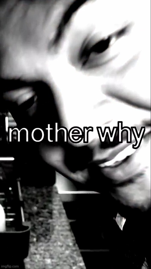 mother why | image tagged in mother why | made w/ Imgflip meme maker