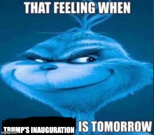 YEA LETS GOOOOOOOOOOO!!!!!!!!!!!!!!!!!!!!!!! | TRUMP'S INAUGURATION | image tagged in that feeling when x is tomorrow,memes,funny,trump,donald trump,inauguration | made w/ Imgflip meme maker