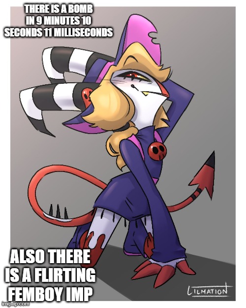 femboy blitz | THERE IS A BOMB IN 9 MINUTES 10 SECONDS 11 MILLISECONDS; ALSO THERE IS A FLIRTING FEMBOY IMP | image tagged in helluva boss | made w/ Imgflip meme maker