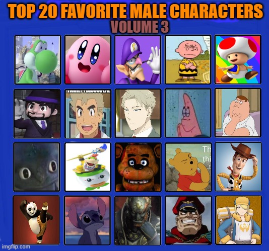 top 20 favorite male characters volume 3 | TOP 20 FAVORITE MALE CHARACTERS; VOLUME 3 | image tagged in 20 female characters of all time,top 20,videogames,cartoons,charlie brown,dreamworks | made w/ Imgflip meme maker