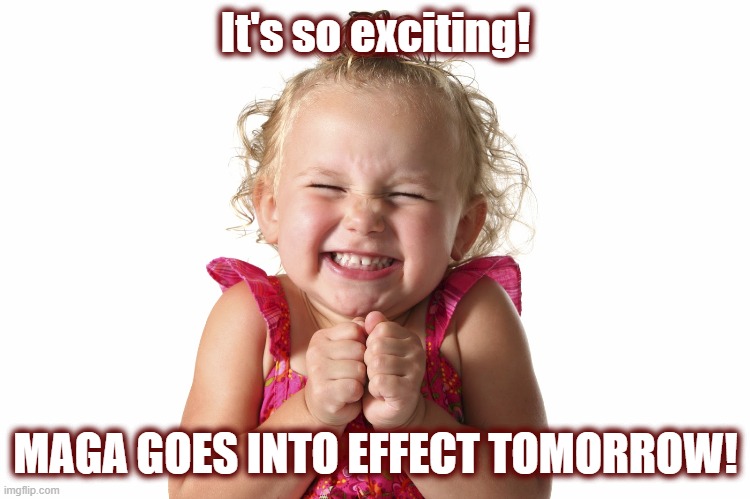 It's been a long time coming | It's so exciting! MAGA GOES INTO EFFECT TOMORROW! | image tagged in maga,politics,american politics,trump,dark to light,justice | made w/ Imgflip meme maker