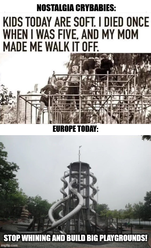 Stop cry about the past | NOSTALGIA CRYBABIES:; EUROPE TODAY:; STOP WHINING AND BUILD BIG PLAYGROUNDS! | image tagged in nostalgia,funny,germany,europe,usa,playgrounds | made w/ Imgflip meme maker