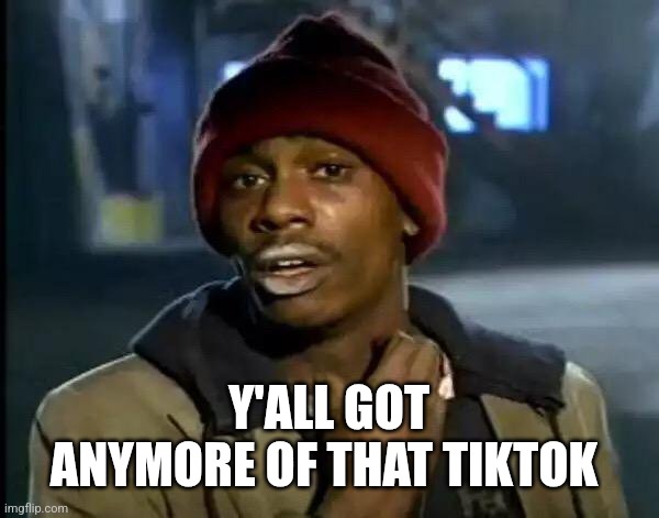 Y'all Got Any More Of That Meme | Y'ALL GOT ANYMORE OF THAT TIKTOK | image tagged in memes,y'all got any more of that | made w/ Imgflip meme maker