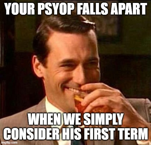 Man With Drink Laughing | YOUR PSYOP FALLS APART WHEN WE SIMPLY CONSIDER HIS FIRST TERM | image tagged in man with drink laughing | made w/ Imgflip meme maker