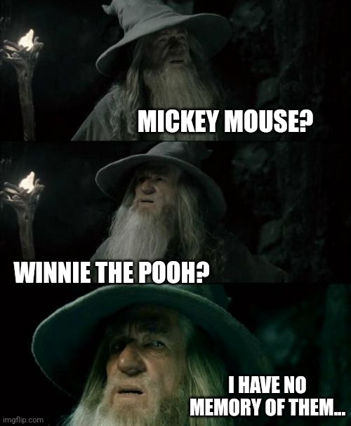 Confused Gandalf Meme | MICKEY MOUSE? WINNIE THE POOH? I HAVE NO MEMORY OF THEM... | image tagged in memes,confused gandalf | made w/ Imgflip meme maker