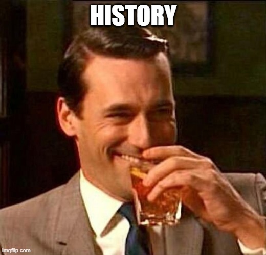 Man With Drink Laughing | HISTORY | image tagged in man with drink laughing | made w/ Imgflip meme maker