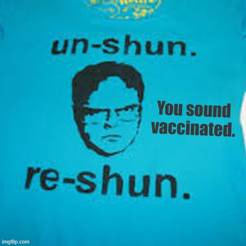 The Wisdom of an Amish Beet Farmer | You sound vaccinated. | image tagged in dwight schrute,shun,vaccination | made w/ Imgflip meme maker