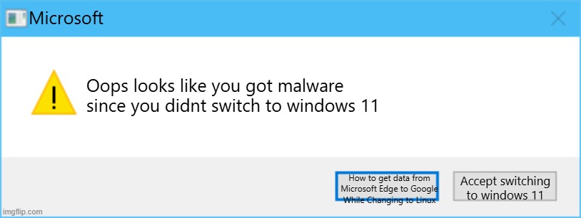 random completely | Microsoft; Oops looks like you got malware since you didnt switch to windows 11; How to get data from Microsoft Edge to Google While Changing to Linux; Accept switching to windows 11 | image tagged in windows 10 error template | made w/ Imgflip meme maker